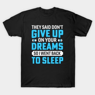 they said don't give up on your dreams so i went back to sleep T-Shirt